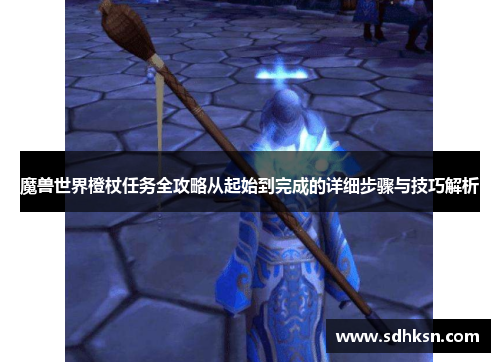 魔兽世界橙杖任务全攻略从起始到完成的详细步骤与技巧解析