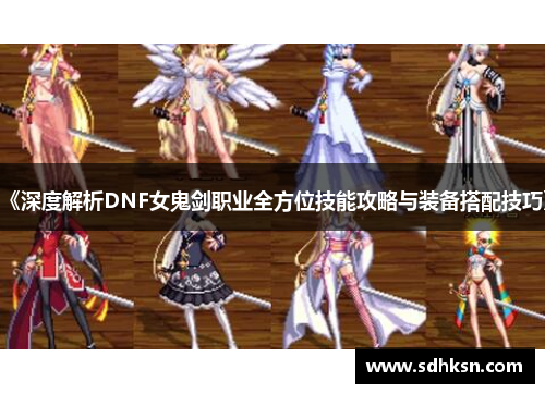 《深度解析DNF女鬼剑职业全方位技能攻略与装备搭配技巧》