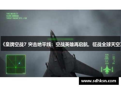 《皇牌空战7 突击地平线：空战英雄再启航，征战全球天空》